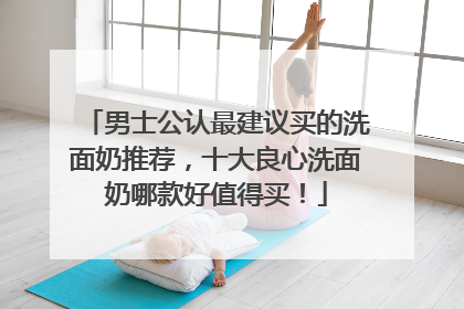 男士公认最建议买的洗面奶推荐，十大良心洗面奶哪款好值得买！