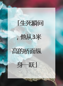 生死瞬间，他从3米高的桥面纵身一跃