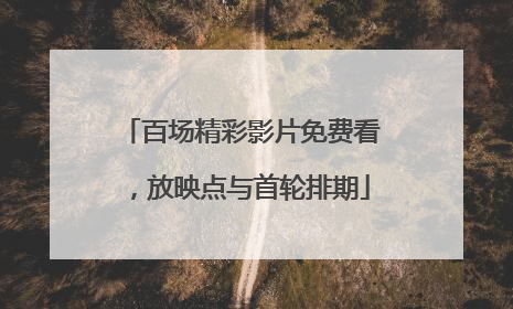 百场精彩影片免费看，放映点与首轮排期