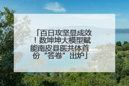 百日攻坚显成效！数坤坤大模型赋能南皮县医共体首份“答卷”出炉