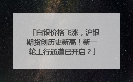白银价格飞涨，沪银期货创历史新高！新一轮上行通道已开启？