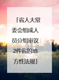 省人大常委会组成人员分组审议2件省的地方性法规