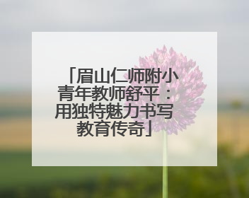 眉山仁师附小青年教师舒平：用独特魅力书写教育传奇