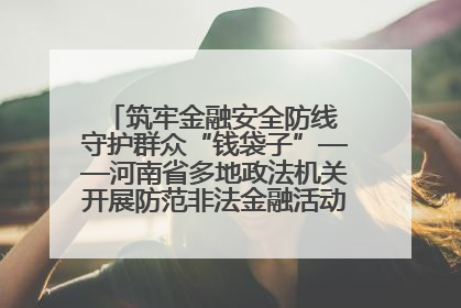 筑牢金融安全防线 守护群众“钱袋子”——河南省多地政法机关开展防范非法金融活动普法宣传活动