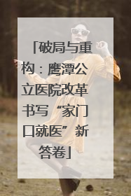 破局与重构：鹰潭公立医院改革书写“家门口就医”新答卷