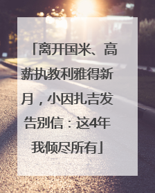 离开国米、高薪执教利雅得新月，小因扎吉发告别信：这4年我倾尽所有