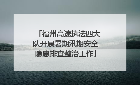 福州高速执法四大队开展暑期汛期安全隐患排查整治工作