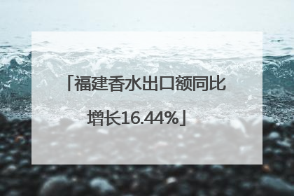 福建香水出口额同比增长16.44%