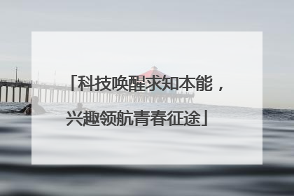 科技唤醒求知本能，兴趣领航青春征途