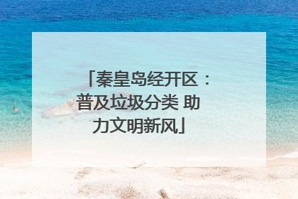 秦皇岛经开区：普及垃圾分类 助力文明新风