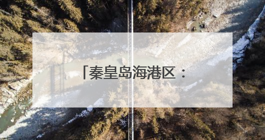 秦皇岛海港区：保护海洋环境 守护共同家园