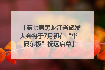 第七届黑龙江省旅发大会将于7月初在“华夏东极”抚远启幕