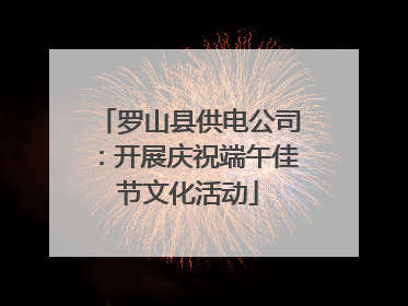 罗山县供电公司：开展庆祝端午佳节文化活动