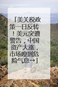美关税政策一日反转！美元突遭警告，中国资产大涨，市场嗅到危险气息→