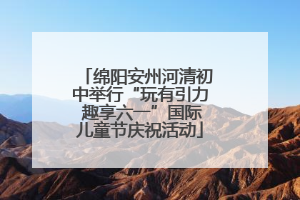 绵阳安州河清初中举行“玩有引力 趣享六一”国际儿童节庆祝活动