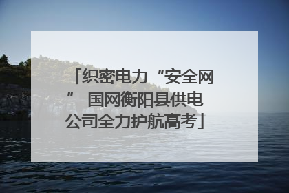 织密电力“安全网” 国网衡阳县供电公司全力护航高考