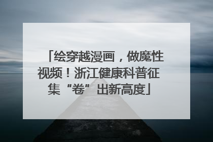 绘穿越漫画，做魔性视频！浙江健康科普征集“卷”出新高度