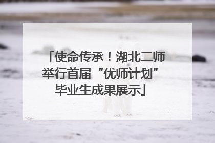 使命传承！湖北二师举行首届“优师计划”毕业生成果展示