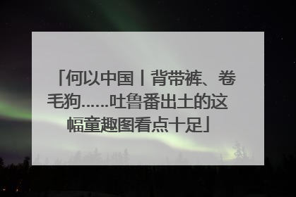 何以中国丨背带裤、卷毛狗……吐鲁番出土的这幅童趣图看点十足