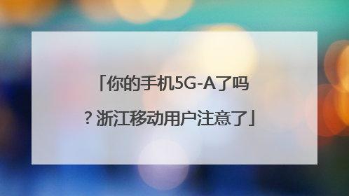 你的手机5G-A了吗？浙江移动用户注意了