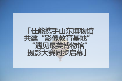 佳能携手山东博物馆共建“影像教育基地” “遇见最美博物馆”摄影大赛同步启幕