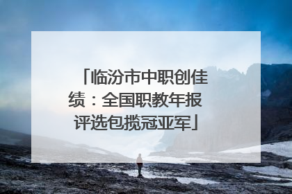 临汾市中职创佳绩：全国职教年报评选包揽冠亚军
