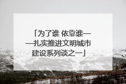 为了谁 依靠谁——扎实推进文明城市建设系列谈之一