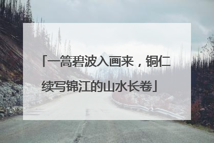 一篙碧波入画来，铜仁续写锦江的山水长卷