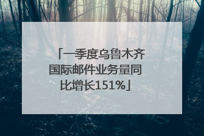 一季度乌鲁木齐国际邮件业务量同比增长151%