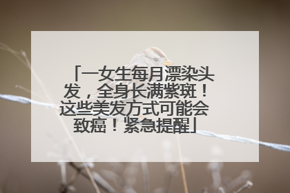 一女生每月漂染头发，全身长满紫斑！这些美发方式可能会致癌！紧急提醒