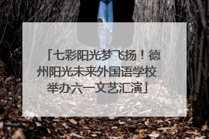 七彩阳光梦飞扬！德州阳光未来外国语学校举办六一文艺汇演