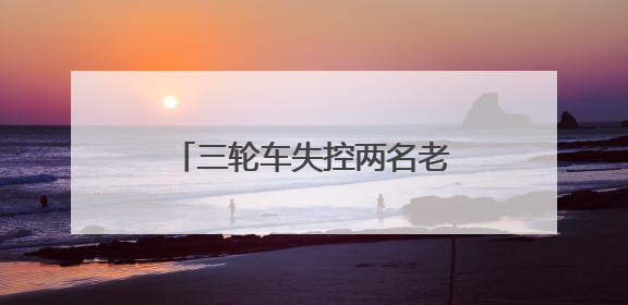 三轮车失控两名老人掉入河中 这名退伍军人紧急营救