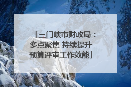 三门峡市财政局：多点聚焦 持续提升预算评审工作效能