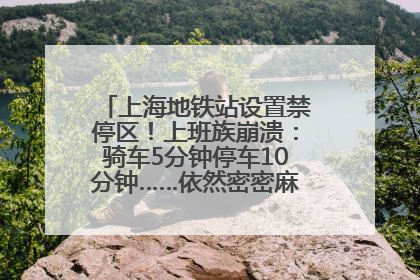 上海地铁站设置禁停区！上班族崩溃：骑车5分钟停车10分钟……依然密密麻麻无从下脚？