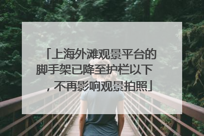 上海外滩观景平台的脚手架已降至护栏以下，不再影响观景拍照