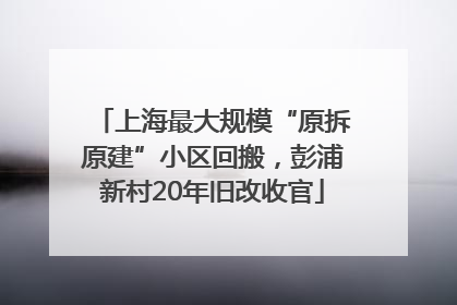 上海最大规模“原拆原建”小区回搬，彭浦新村20年旧改收官