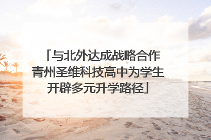 与北外达成战略合作 青州圣维科技高中为学生开辟多元升学路径
