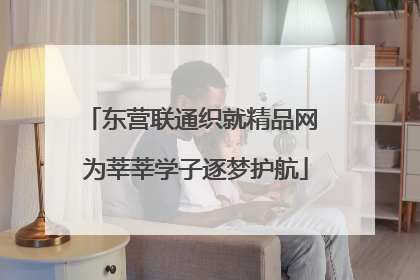 东营联通织就精品网 为莘莘学子逐梦护航