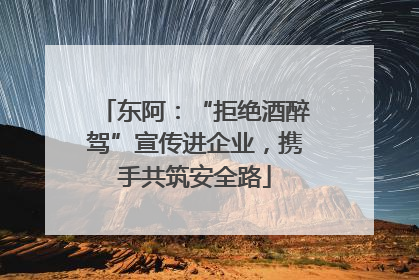 东阿：“拒绝酒醉驾”宣传进企业，携手共筑安全路