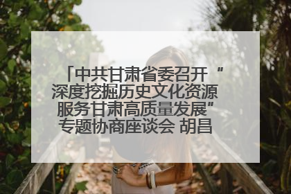 中共甘肃省委召开“深度挖掘历史文化资源服务甘肃高质量发展”专题协商座谈会 胡昌升主持并讲话