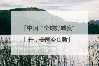 中国“全球好感度”上升，美国变负数
