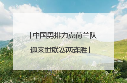 中国男排力克荷兰队 迎来世联赛两连胜