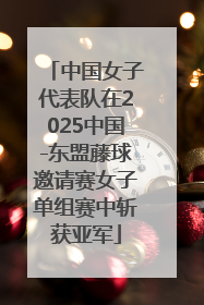 中国女子代表队在2025中国-东盟藤球邀请赛女子单组赛中斩获亚军