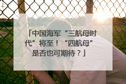 中国海军“三航母时代”将至！“四航母”是否也可期待？