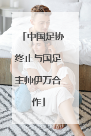 中国足协终止与国足主帅伊万合作