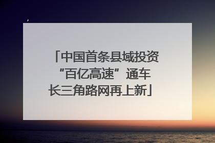 中国首条县域投资“百亿高速”通车 长三角路网再上新