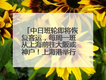 中日班轮即将恢复客运，每周一班从上海前往大阪或神户！上海港举行中日班轮船港联动应急演练
