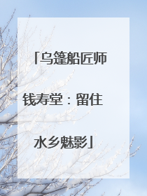 乌篷船匠师钱寿堂：留住水乡魅影