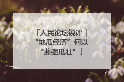 人民论坛锐评｜“地瓜经济”何以“藤强瓜壮”