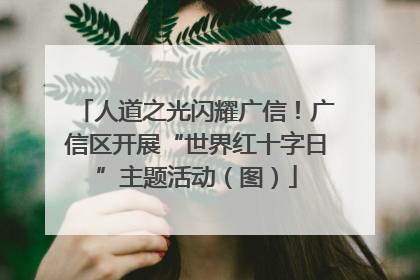 人道之光闪耀广信！广信区开展“世界红十字日”主题活动（图）